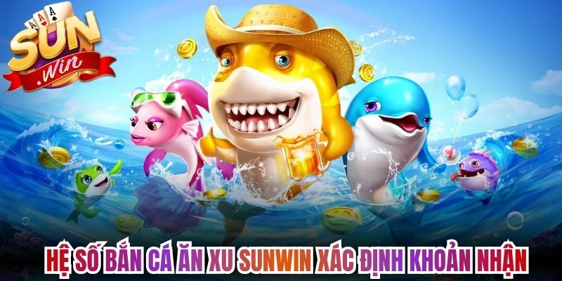 Bắn Cá Ăn Xu Sunwin - Trổ Tài Săn Mồi Giữa Biển Khơi 2 Hệ số bắn cá ăn xu Sunwin xác định khoản nhận