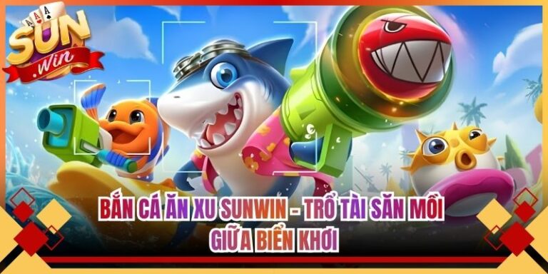 Bắn Cá Ăn Xu Sunwin - Trổ Tài Săn Mồi Giữa Biển Khơi