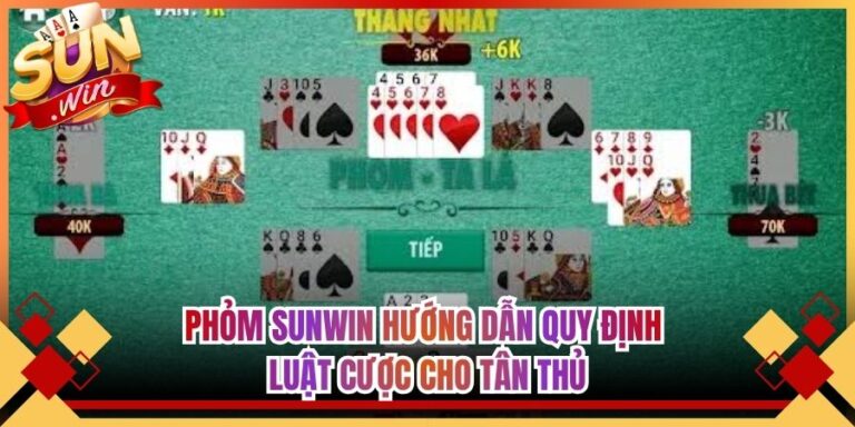 Phỏm Sunwin Hướng Dẫn Quy Định Luật Cược Cho Tân Thủ