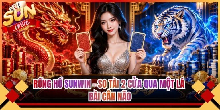 Rồng Hổ Sunwin - So Tài 2 Cửa Qua Một Lá Bài Cân Não