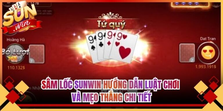 Sâm lốc Sunwin Hướng Dẫn Luật Chơi Và Mẹo Thắng Chi Tiết