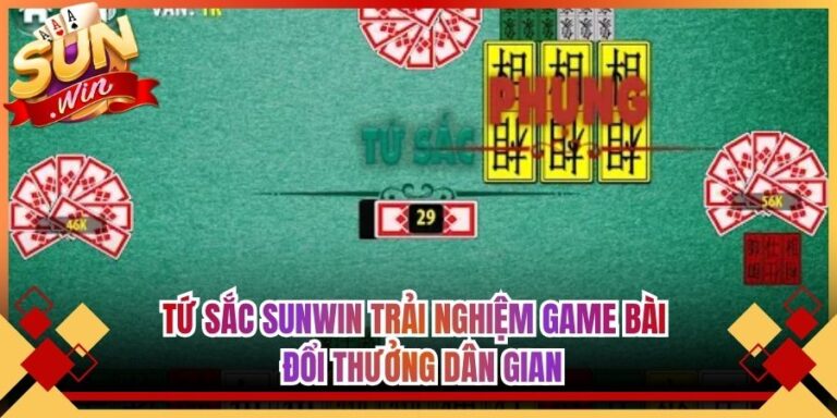 Tứ Sắc Sunwin Trải Nghiệm Game Bài Đổi Thưởng Dân Gian