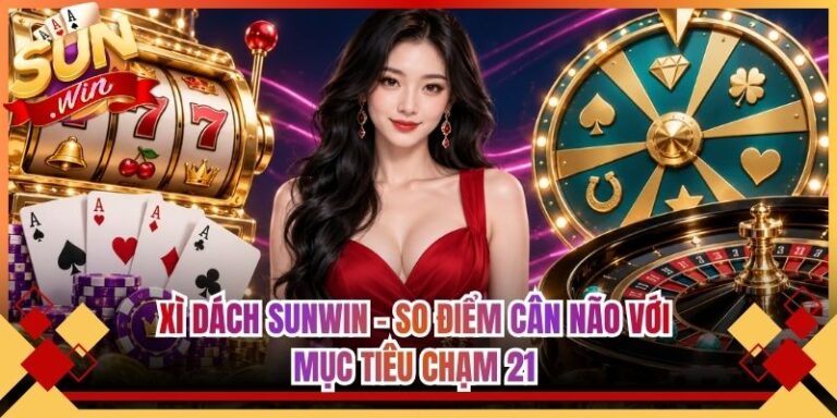 Xì Dách Sunwin - So Điểm Cân Não Với Mục Tiêu Chạm 21